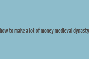 how to make a lot of money medieval dynasty