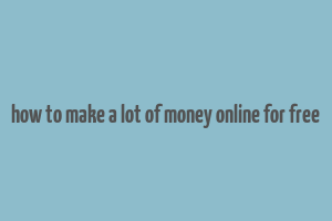 how to make a lot of money online for free