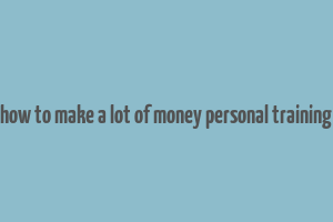 how to make a lot of money personal training