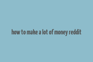 how to make a lot of money reddit