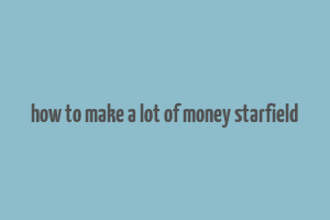 how to make a lot of money starfield