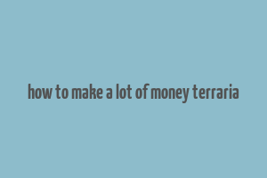 how to make a lot of money terraria