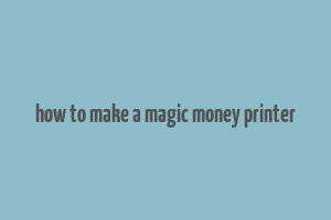 how to make a magic money printer