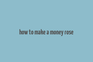 how to make a money rose