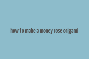 how to make a money rose origami