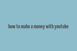 how to make a money with youtube