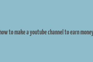 how to make a youtube channel to earn money