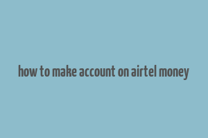 how to make account on airtel money