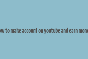 how to make account on youtube and earn money