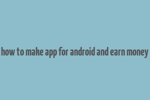 how to make app for android and earn money