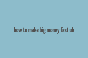 how to make big money fast uk