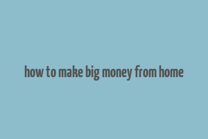 how to make big money from home