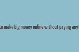 how to make big money online without paying anything