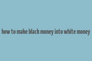 how to make black money into white money