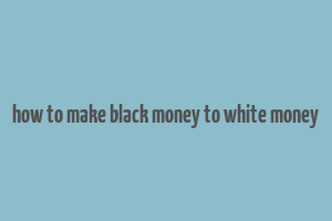 how to make black money to white money