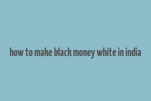 how to make black money white in india