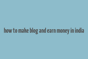 how to make blog and earn money in india