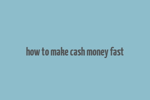 how to make cash money fast