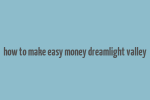 how to make easy money dreamlight valley