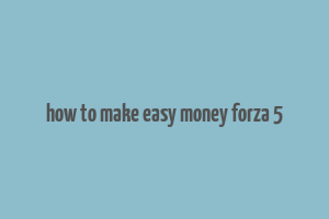 how to make easy money forza 5