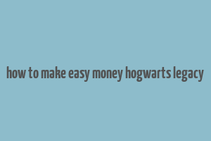 how to make easy money hogwarts legacy