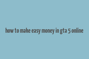 how to make easy money in gta 5 online