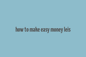 how to make easy money leis