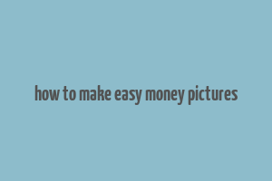 how to make easy money pictures