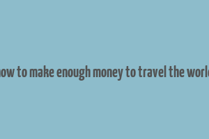 how to make enough money to travel the world