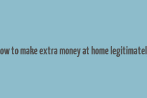 how to make extra money at home legitimately