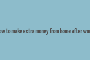 how to make extra money from home after work