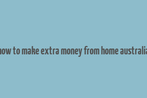 how to make extra money from home australia