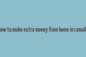 how to make extra money from home in canada