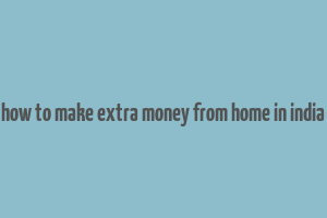 how to make extra money from home in india