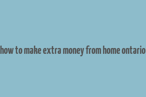 how to make extra money from home ontario