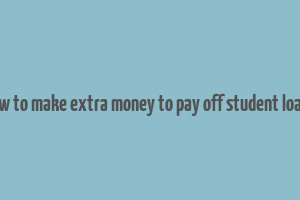 how to make extra money to pay off student loans