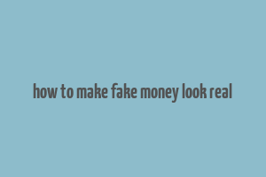 how to make fake money look real