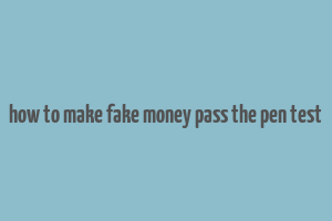 how to make fake money pass the pen test