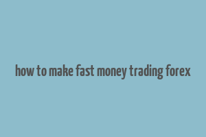 how to make fast money trading forex