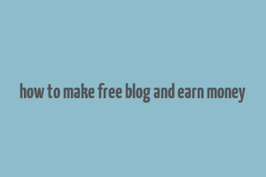 how to make free blog and earn money