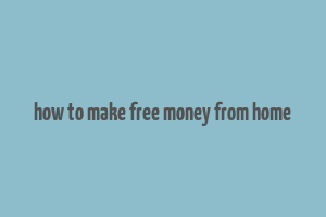 how to make free money from home