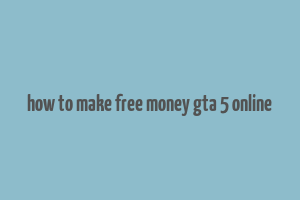 how to make free money gta 5 online