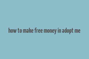 how to make free money in adopt me