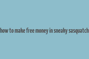 how to make free money in sneaky sasquatch