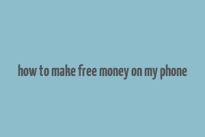 how to make free money on my phone