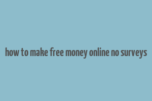 how to make free money online no surveys