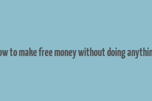 how to make free money without doing anything