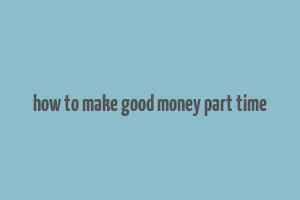 how to make good money part time