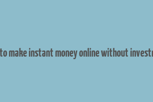 how to make instant money online without investment