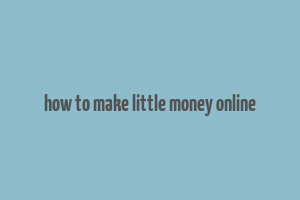 how to make little money online